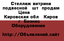 Стеллаж-витрина подвесной 3 шт. продам › Цена ­ 2 000 - Кировская обл., Киров г. Бизнес » Оборудование   